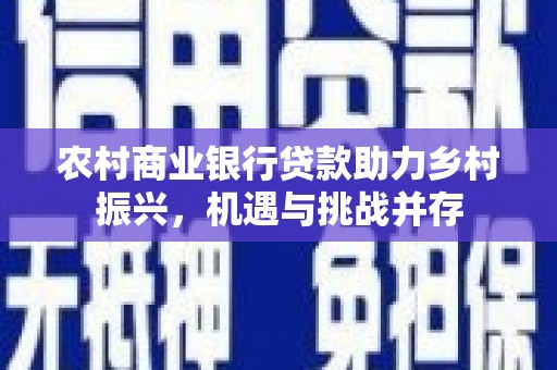 桐乡农村商业银行贷款助力乡村振兴，机遇与挑战并存