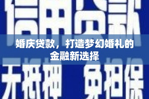 桐乡婚庆贷款，打造梦幻婚礼的金融新选择