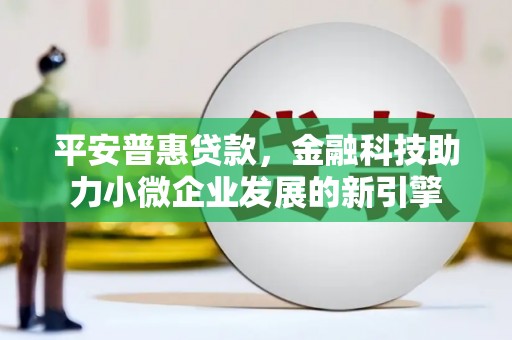 桐乡平安普惠贷款，金融科技助力小微企业发展的新引擎