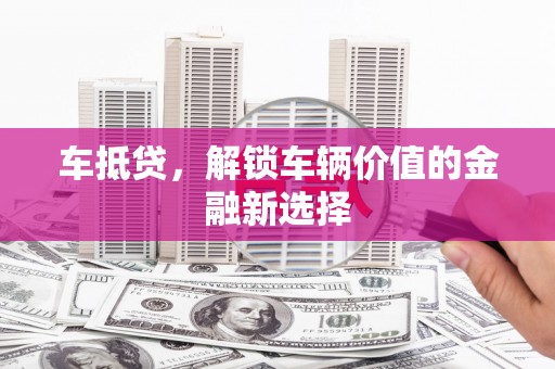 桐乡车抵贷，解锁车辆价值的金融新选择