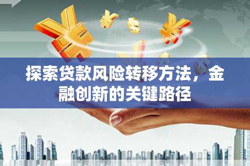 桐乡探索贷款风险转移方法，金融创新的关键路径
