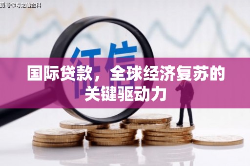 桐乡国际贷款，全球经济复苏的关键驱动力