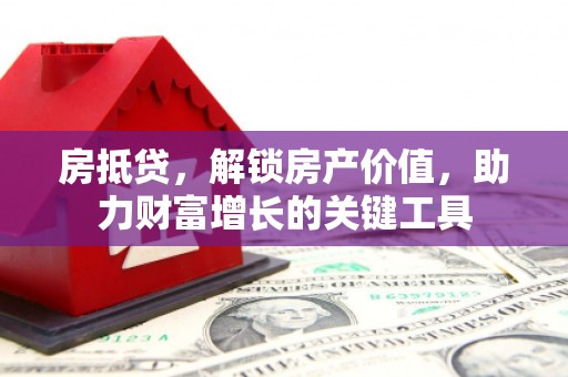 桐乡房抵贷，解锁房产价值，助力财富增长的关键工具