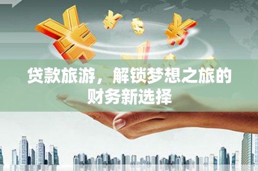 桐乡贷款旅游，解锁梦想之旅的财务新选择