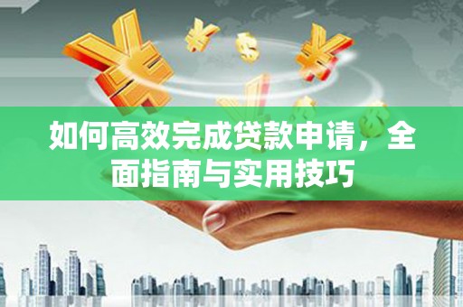 桐乡如何高效完成贷款申请，全面指南与实用技巧