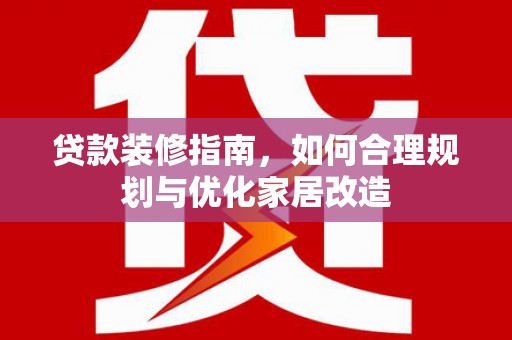 桐乡贷款装修指南，如何合理规划与优化家居改造