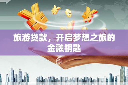 桐乡旅游贷款，开启梦想之旅的金融钥匙