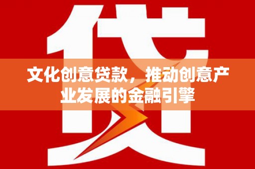 桐乡文化创意贷款，推动创意产业发展的金融引擎