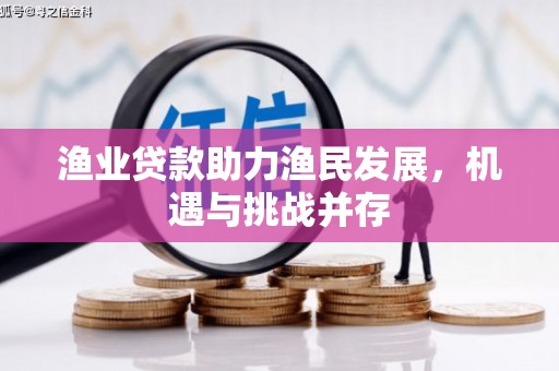 桐乡渔业贷款助力渔民发展，机遇与挑战并存