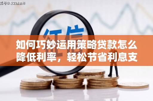 桐乡如何巧妙运用策略贷款怎么降低利率，轻松节省利息支出