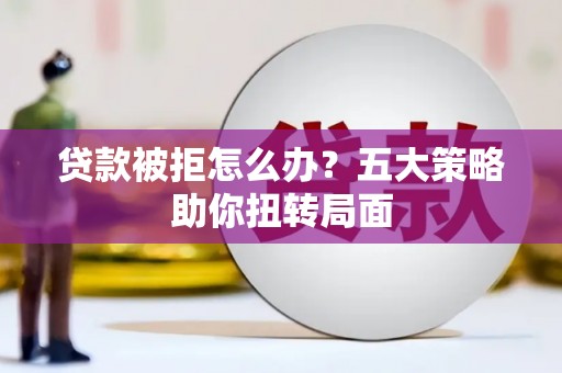 桐乡贷款被拒怎么办？五大策略助你扭转局面