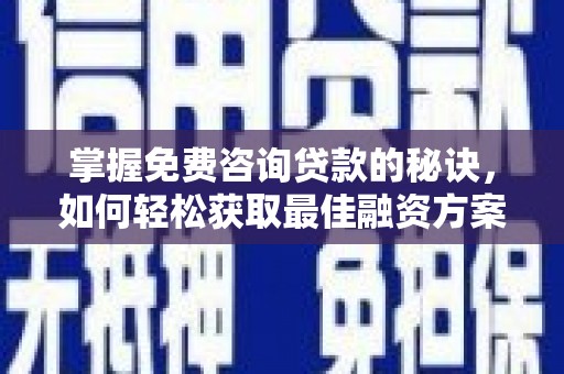桐乡掌握免费咨询贷款的秘诀，如何轻松获取最佳融资方案