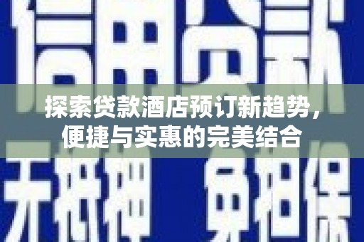 桐乡探索贷款酒店预订新趋势，便捷与实惠的完美结合