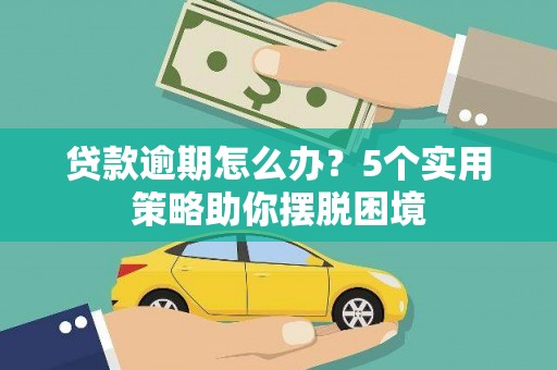 桐乡贷款逾期怎么办？5个实用策略助你摆脱困境