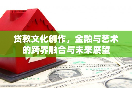 桐乡贷款文化创作，金融与艺术的跨界融合与未来展望