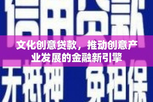 桐乡文化创意贷款，推动创意产业发展的金融新引擎