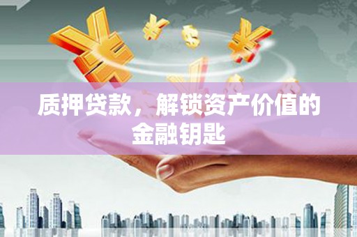 桐乡质押贷款，解锁资产价值的金融钥匙