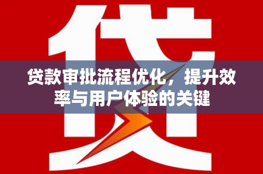 桐乡贷款审批流程优化，提升效率与用户体验的关键