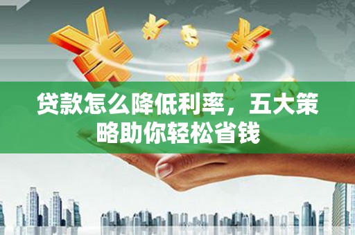 桐乡贷款怎么降低利率，五大策略助你轻松省钱