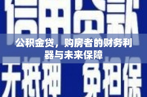 桐乡公积金贷，购房者的财务利器与未来保障