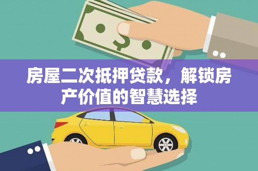 桐乡房屋二次抵押贷款，解锁房产价值的智慧选择