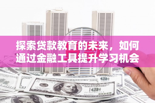 桐乡探索贷款教育的未来，如何通过金融工具提升学习机会