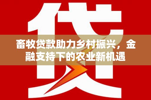 桐乡畜牧贷款助力乡村振兴，金融支持下的农业新机遇