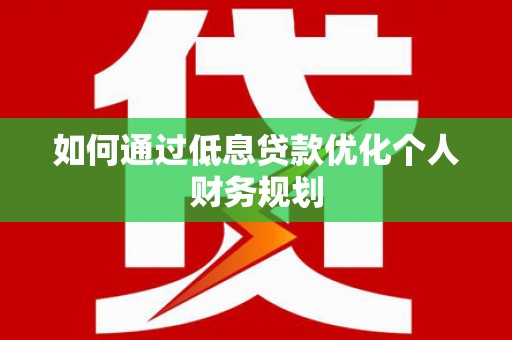 桐乡如何通过低息贷款优化个人财务规划