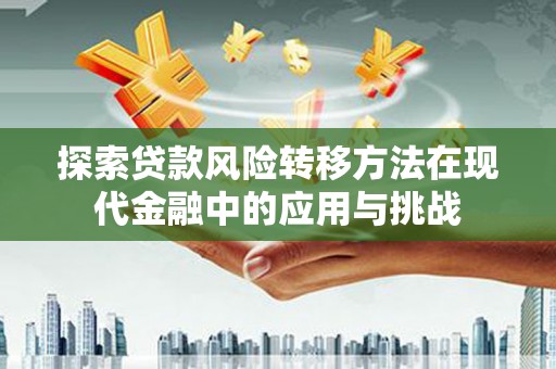 桐乡探索贷款风险转移方法在现代金融中的应用与挑战
