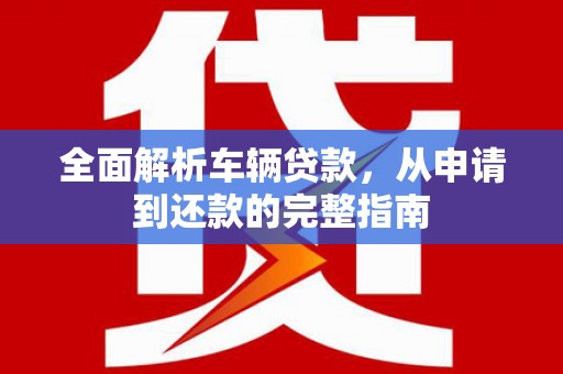 桐乡全面解析车辆贷款，从申请到还款的完整指南