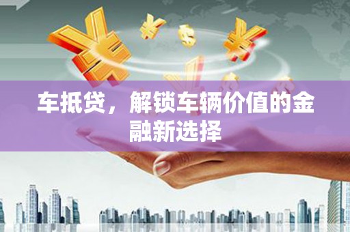 桐乡车抵贷，解锁车辆价值的金融新选择