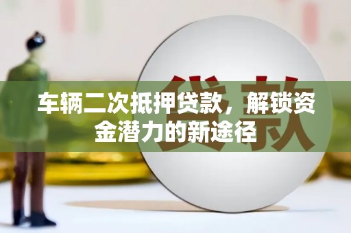 桐乡车辆二次抵押贷款，解锁资金潜力的新途径