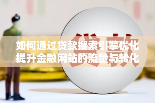 桐乡如何通过贷款搜索引擎优化提升金融网站的流量与转化率