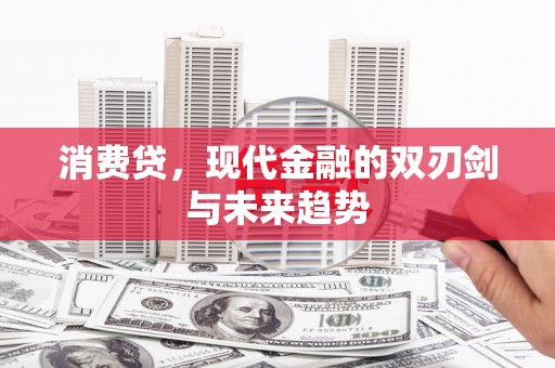 桐乡消费贷，现代金融的双刃剑与未来趋势