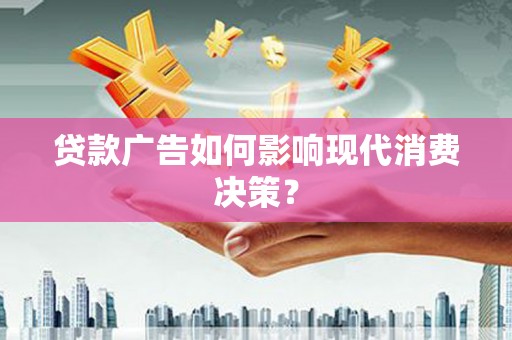 桐乡贷款广告如何影响现代消费决策？