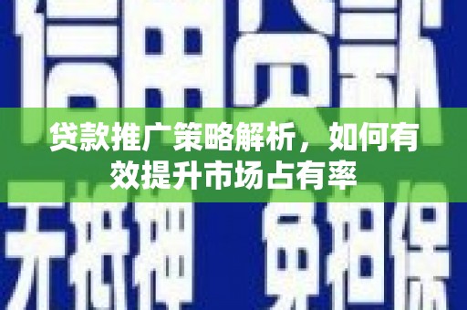 桐乡贷款推广策略解析，如何有效提升市场占有率