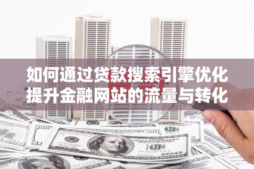 桐乡如何通过贷款搜索引擎优化提升金融网站的流量与转化率