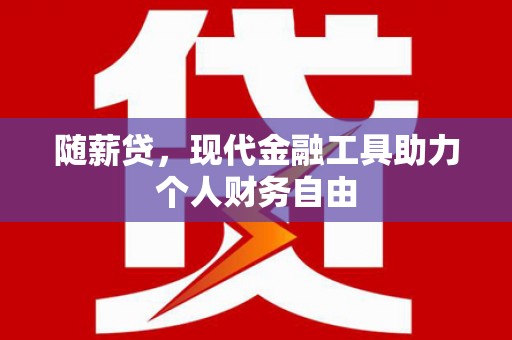 桐乡随薪贷，现代金融工具助力个人财务自由