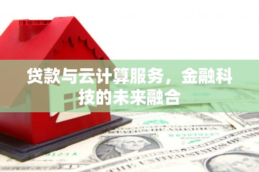 桐乡贷款与云计算服务，金融科技的未来融合