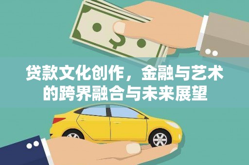 桐乡贷款文化创作，金融与艺术的跨界融合与未来展望