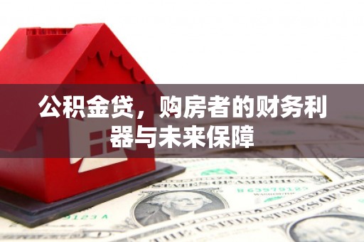 桐乡公积金贷，购房者的财务利器与未来保障