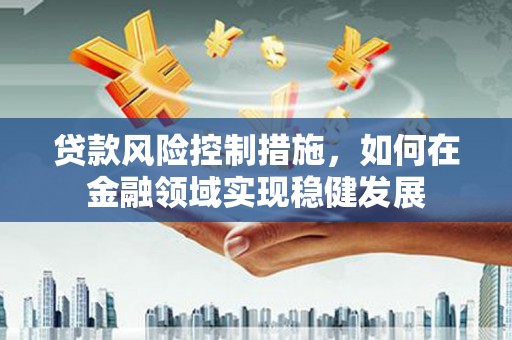桐乡贷款风险控制措施，如何在金融领域实现稳健发展