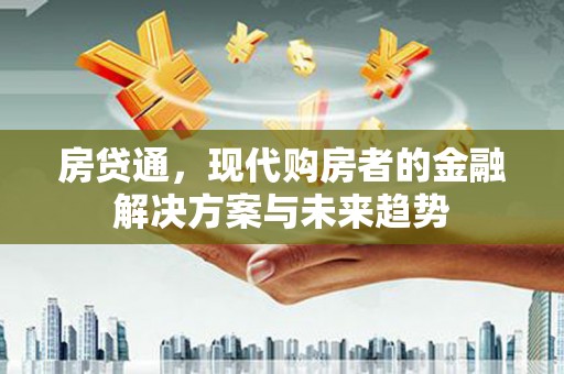 桐乡房贷通，现代购房者的金融解决方案与未来趋势