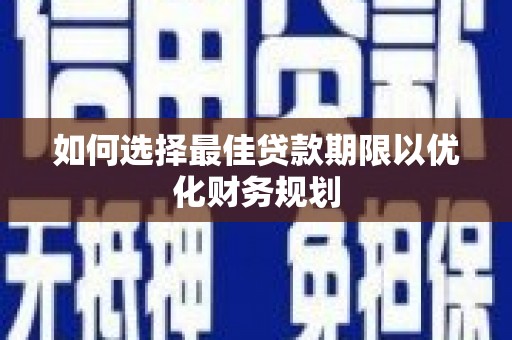 桐乡如何选择最佳贷款期限以优化财务规划