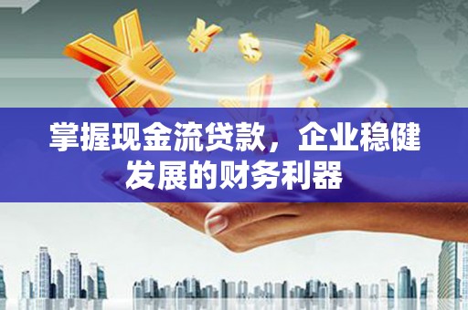 桐乡掌握现金流贷款，企业稳健发展的财务利器