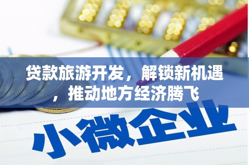 桐乡贷款旅游开发，解锁新机遇，推动地方经济腾飞