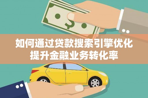 桐乡如何通过贷款搜索引擎优化提升金融业务转化率