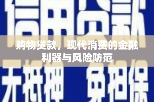 桐乡购物贷款，现代消费的金融利器与风险防范