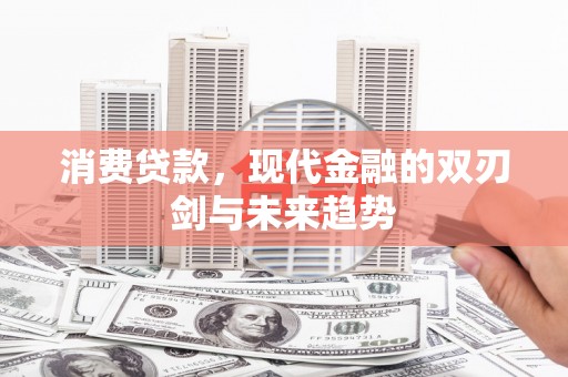 桐乡消费贷款，现代金融的双刃剑与未来趋势