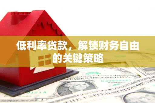 桐乡低利率贷款，解锁财务自由的关键策略